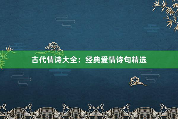 古代情诗大全:经典爱情诗句精选