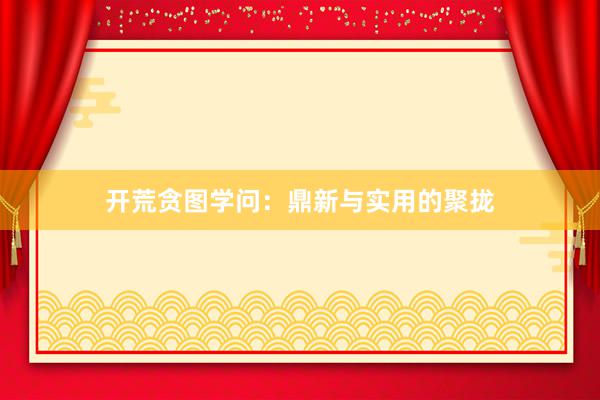 开荒贪图学问：鼎新与实用的聚拢