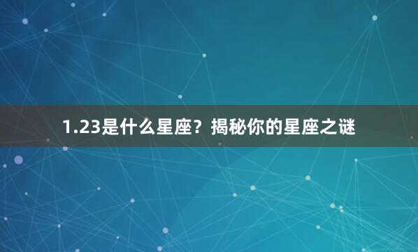 1.23是什么星座？揭秘你的星座之谜