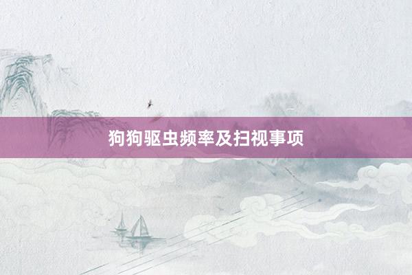 狗狗驱虫频率及扫视事项