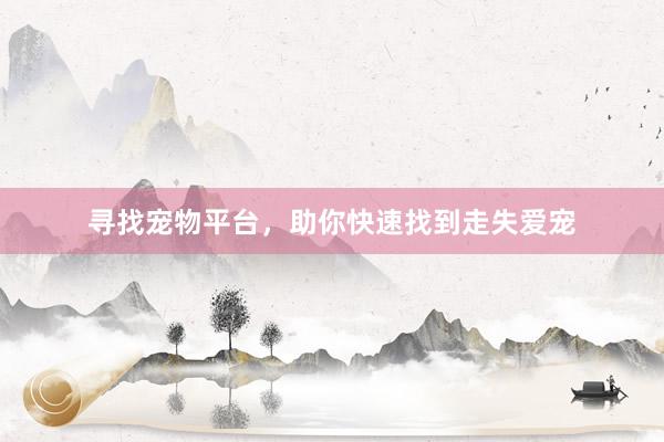 寻找宠物平台,助你快速找到走失爱宠