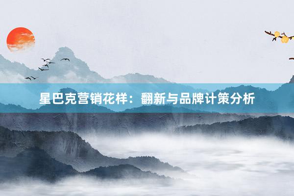 星巴克营销花样：翻新与品牌计策分析