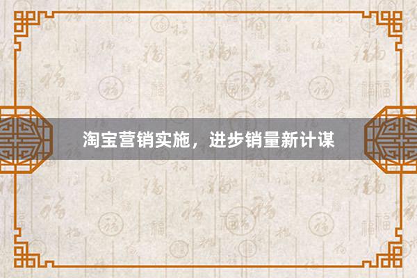 淘宝营销实施，进步销量新计谋